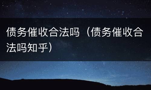 债务催收合法吗（债务催收合法吗知乎）