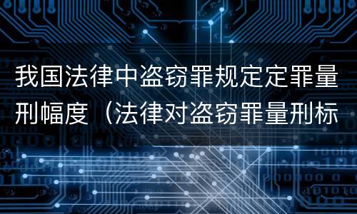 我国法律中盗窃罪规定定罪量刑幅度（法律对盗窃罪量刑标准金额）