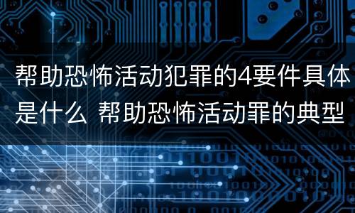 帮助恐怖活动犯罪的4要件具体是什么 帮助恐怖活动罪的典型案例