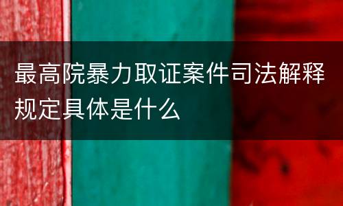 最高院暴力取证案件司法解释规定具体是什么
