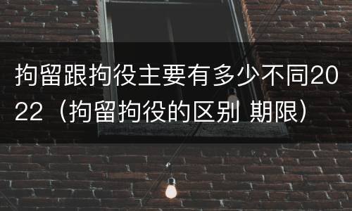 拘留跟拘役主要有多少不同2022（拘留拘役的区别 期限）