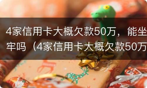 4家信用卡大概欠款50万，能坐牢吗（4家信用卡大概欠款50万,能坐牢吗）