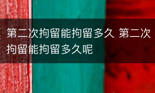 第二次拘留能拘留多久 第二次拘留能拘留多久呢
