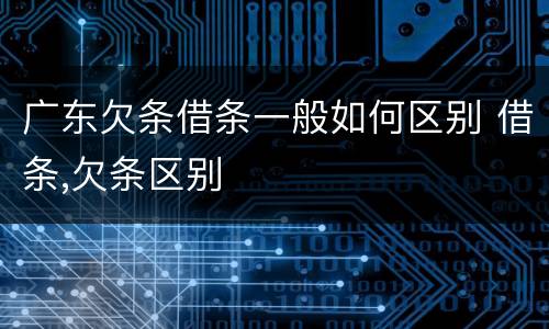 广东欠条借条一般如何区别 借条,欠条区别