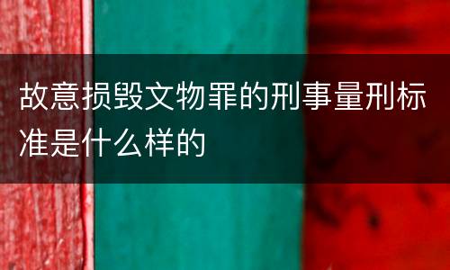 故意损毁文物罪的刑事量刑标准是什么样的
