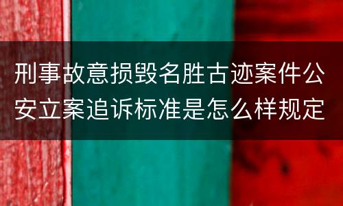刑事故意损毁名胜古迹案件公安立案追诉标准是怎么样规定