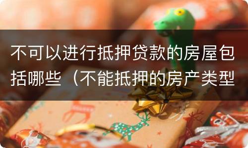 不可以进行抵押贷款的房屋包括哪些（不能抵押的房产类型）