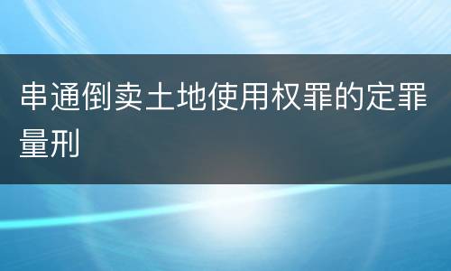 串通倒卖土地使用权罪的定罪量刑