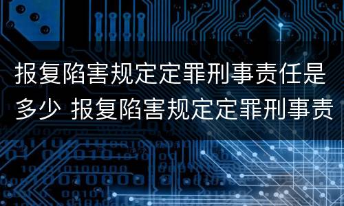 报复陷害规定定罪刑事责任是多少 报复陷害规定定罪刑事责任是多少条