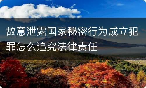 故意泄露国家秘密行为成立犯罪怎么追究法律责任