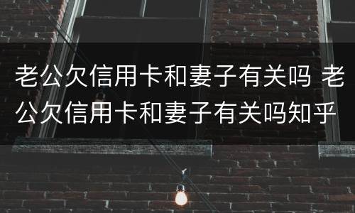 老公欠信用卡和妻子有关吗 老公欠信用卡和妻子有关吗知乎
