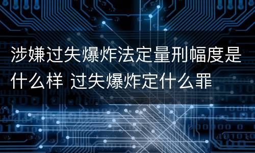 涉嫌过失爆炸法定量刑幅度是什么样 过失爆炸定什么罪