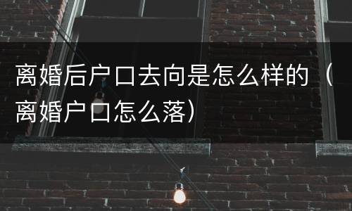 离婚后户口去向是怎么样的（离婚户口怎么落）
