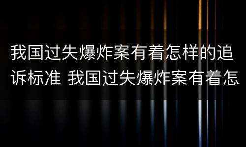 我国过失爆炸案有着怎样的追诉标准 我国过失爆炸案有着怎样的追诉标准和法律
