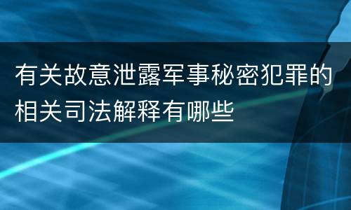 有关故意泄露军事秘密犯罪的相关司法解释有哪些