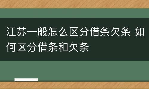 江苏一般怎么区分借条欠条 如何区分借条和欠条