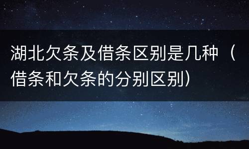 湖北欠条及借条区别是几种（借条和欠条的分别区别）