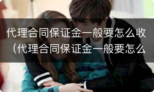 代理合同保证金一般要怎么收（代理合同保证金一般要怎么收的）