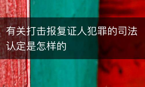 有关打击报复证人犯罪的司法认定是怎样的