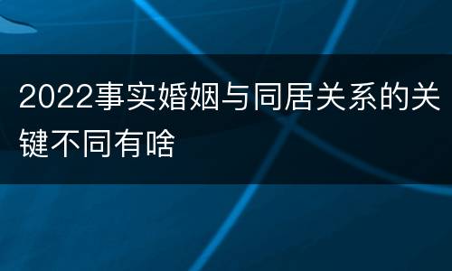 2022事实婚姻与同居关系的关键不同有啥