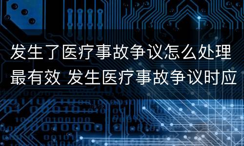 发生了医疗事故争议怎么处理最有效 发生医疗事故争议时应如何处置