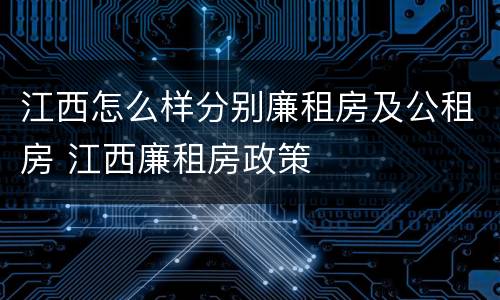 江西怎么样分别廉租房及公租房 江西廉租房政策