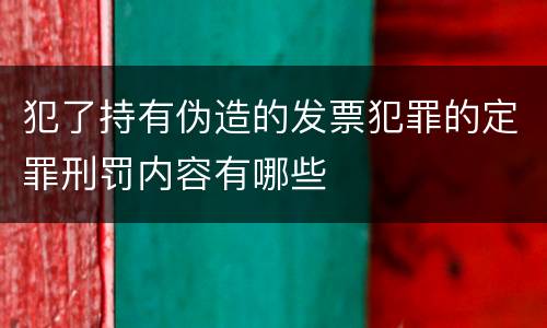 犯了持有伪造的发票犯罪的定罪刑罚内容有哪些