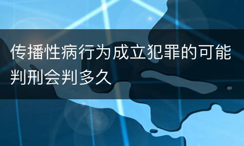 传播性病行为成立犯罪的可能判刑会判多久