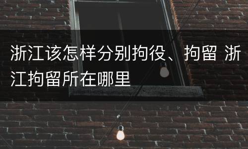 浙江该怎样分别拘役、拘留 浙江拘留所在哪里