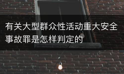 有关大型群众性活动重大安全事故罪是怎样判定的