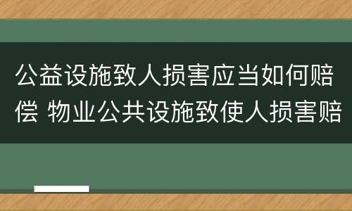 公益设施致人损害应当如何赔偿 物业公共设施致使人损害赔偿