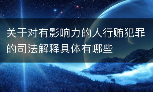 关于对有影响力的人行贿犯罪的司法解释具体有哪些