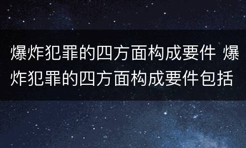 爆炸犯罪的四方面构成要件 爆炸犯罪的四方面构成要件包括