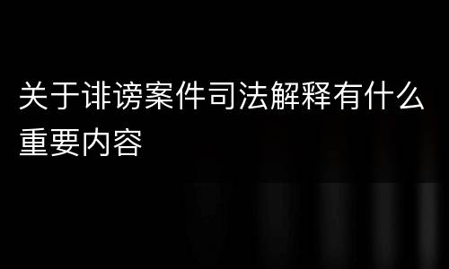 关于诽谤案件司法解释有什么重要内容