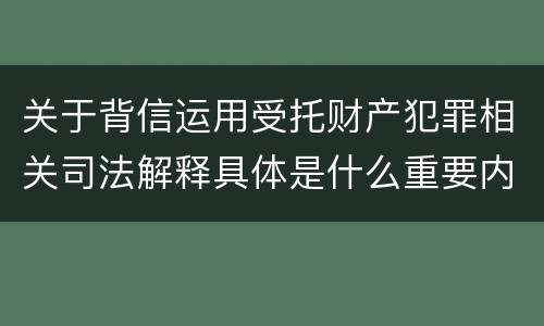 关于背信运用受托财产犯罪相关司法解释具体是什么重要内容
