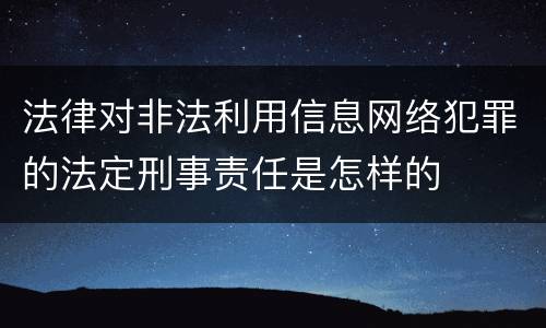 法律对非法利用信息网络犯罪的法定刑事责任是怎样的