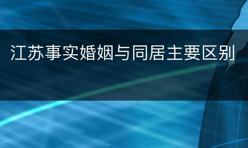江苏事实婚姻与同居主要区别