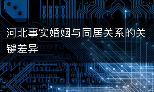 河北事实婚姻与同居关系的关键差异