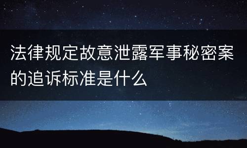 法律规定故意泄露军事秘密案的追诉标准是什么