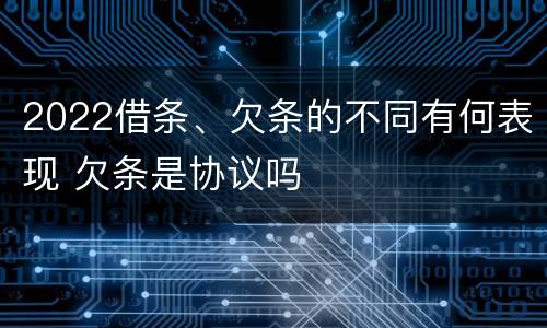 2022借条、欠条的不同有何表现 欠条是协议吗