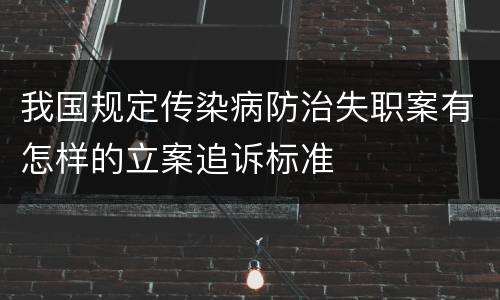 我国规定传染病防治失职案有怎样的立案追诉标准