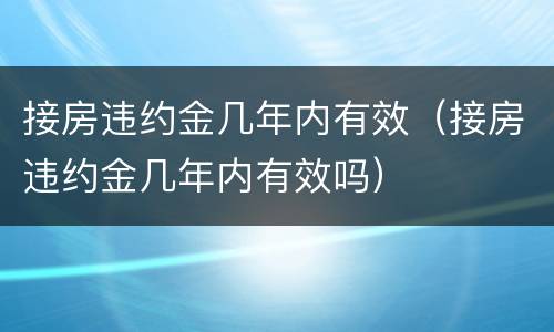 接房违约金几年内有效（接房违约金几年内有效吗）