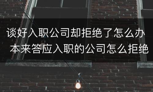 谈好入职公司却拒绝了怎么办 本来答应入职的公司怎么拒绝