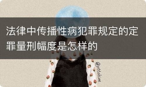 法律中传播性病犯罪规定的定罪量刑幅度是怎样的