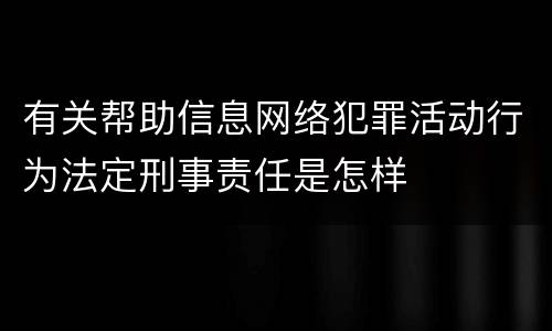 有关帮助信息网络犯罪活动行为法定刑事责任是怎样