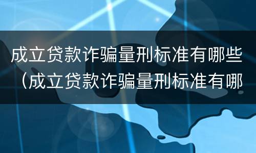 成立贷款诈骗量刑标准有哪些（成立贷款诈骗量刑标准有哪些要求）
