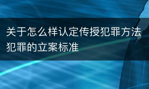 关于怎么样认定传授犯罪方法犯罪的立案标准