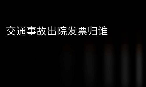交通事故出院发票归谁
