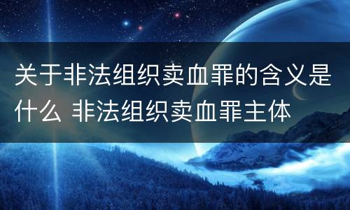 关于非法组织卖血罪的含义是什么 非法组织卖血罪主体