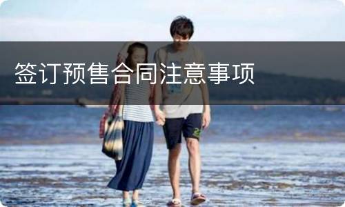 签订预售合同注意事项